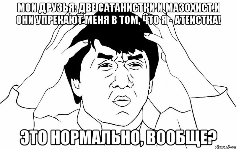 Мои друзья: две сатанистки и мазохист.И они упрекают меня в том, что я - атеистка! Это нормально, вообще?, Мем ДЖЕКИ ЧАН