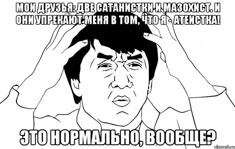 Мои друзья: две сатанистки и мазохист. И они упрекают меня в том, что я - атеистка! Это нормально, вообще?, Мем ДЖЕКИ ЧАН