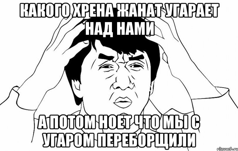 Какого хрена Жанат угарает над нами А потом ноет что мы с угаром переборщили