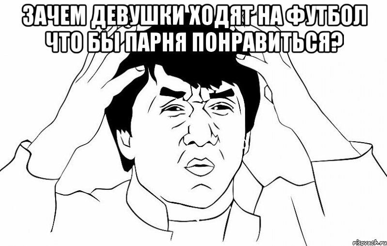 Зачем девушки ходят на футбол что бы парня понравиться? , Мем ДЖЕКИ ЧАН