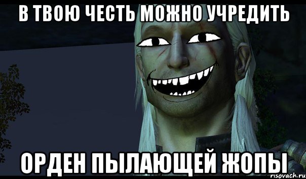 В твою честь можно учредить орден пылающей жопы