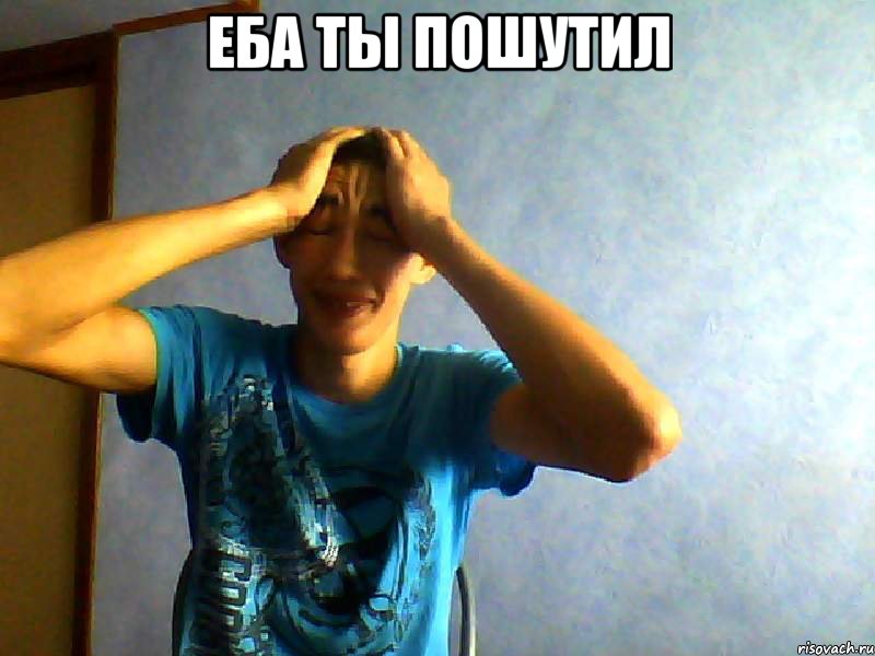 Еба ты пошутил , Мем Ебать у тебя шутки