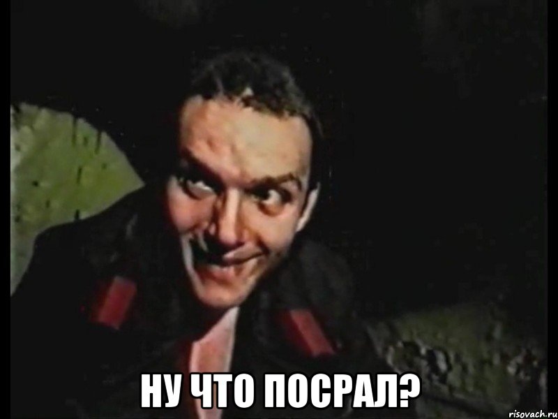  ну что посрал?