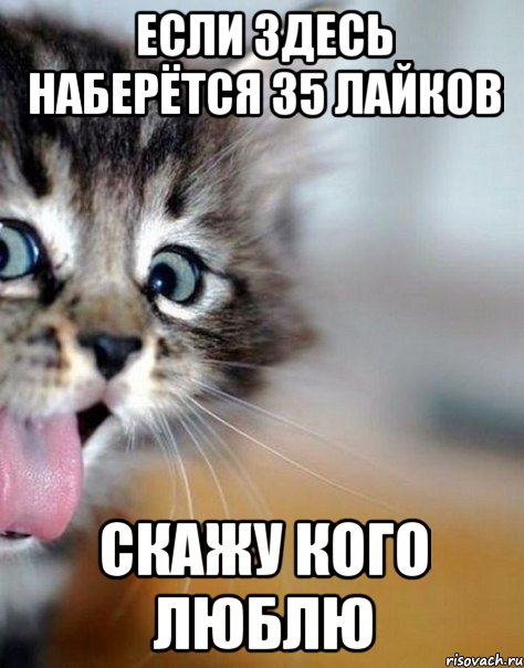 Если здесь наберётся 35 лайков Скажу кого люблю