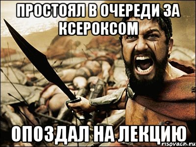 Простоял в очереди за ксероксом Опоздал на лекцию, Мем Это Спарта