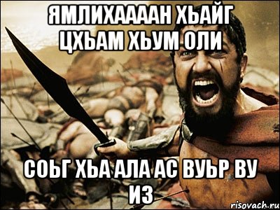 Ямлихаааан хьайг цхьам хьум оли Соьг хьа Ала ас вуьр ву из, Мем Это Спарта