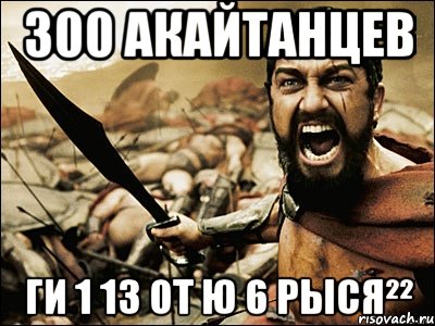 300 Акайтанцев Ги 1 13 от Ю 6 Рыся²², Мем Это Спарта