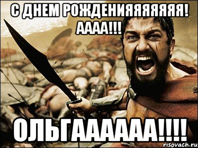 С ДНЕМ РОЖДЕНИЯЯЯЯЯЯЯ! АААА!!! Ольгаааааа!!!!, Мем Это Спарта