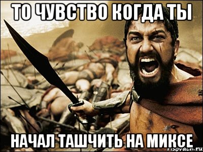 ТО ЧУВСТВО КОГДА ТЫ НАЧАЛ ТАШЧИТЬ НА МИКСЕ, Мем Это Спарта