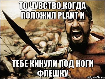 то чувство,когда положил Plant и тебе кинули под ноги флешку, Мем Это Спарта