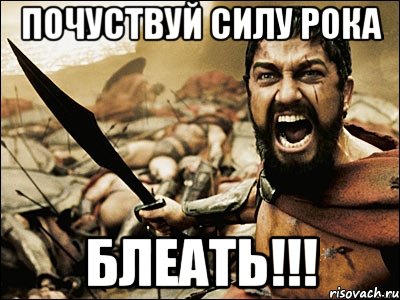 ПОЧУСТВУЙ СИЛУ РОКА БЛЕАТЬ!!!, Мем Это Спарта