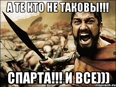 А ТЕ КТО НЕ ТАКОВЫ!!! СПАРТА!!! И ВСЕ))), Мем Это Спарта