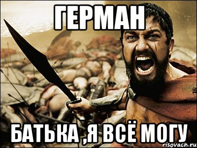 Герман Батька ,я всё могу, Мем Это Спарта