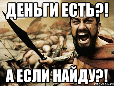 Деньги есть?! А если найду?!, Мем Это Спарта