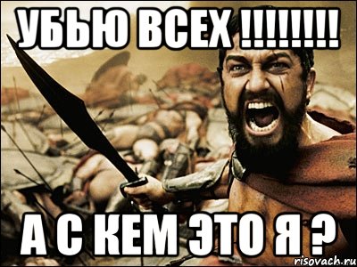 Убью всех !!!!!!!! А с кем это я ?, Мем Это Спарта