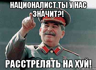 Националист ты у нас значит?! Расстрелять на хуй!