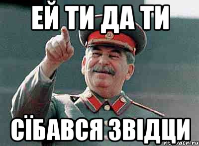 Ей ти да ти сїбався звідци