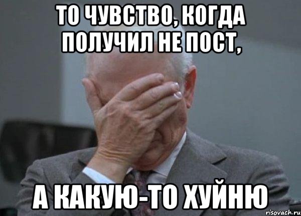 То чувство, когда получил не пост, а какую-то хуйню