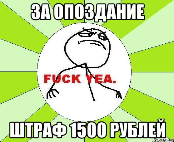 За опоздание ШТРАФ 1500 рублей, Мем фак е
