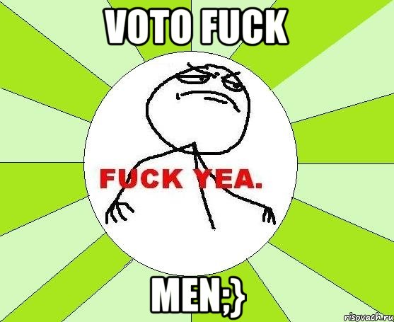 voto fuck men;}, Мем фак е