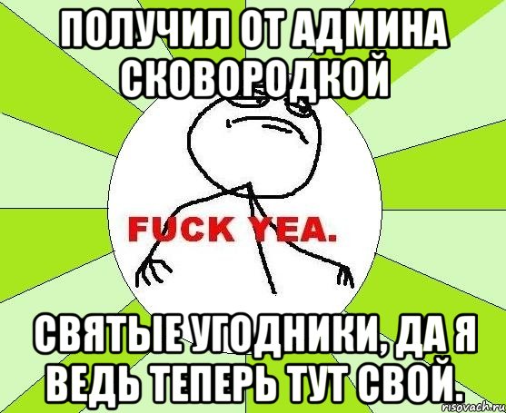 Получил от админа сковородкой святые угодники, да я ведь теперь тут свой., Мем фак е