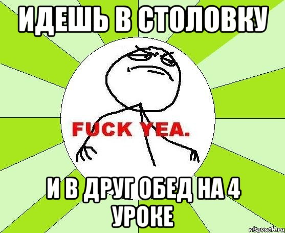 идешь в столовку и в друг обед на 4 уроке, Мем фак е