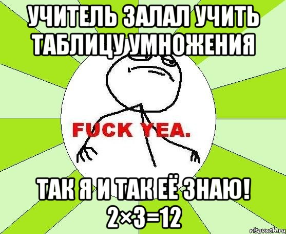 Учитель залал учить таблицу умножения Так я и так её знаю! 2×3=12, Мем фак е