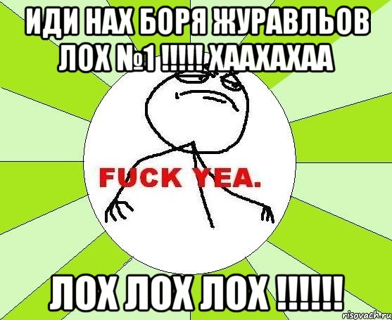 иди нах боря журавльов лох №1 !!!!! хаахахаа лох лох лох !!!!!!, Мем фак е