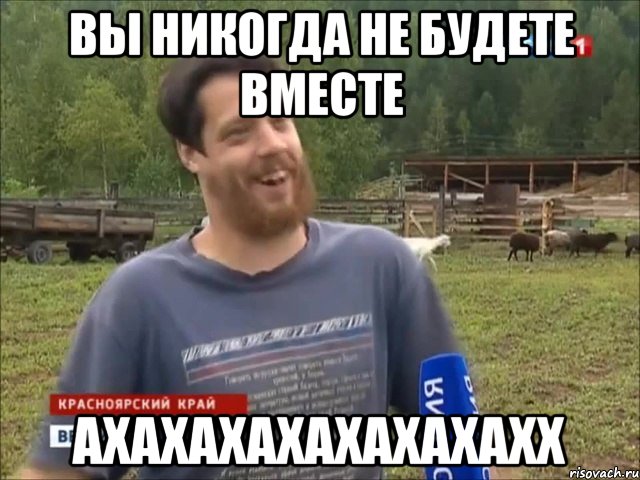 Вы никогда не будете вместе АХАХАХАХАХАХАХАХХ