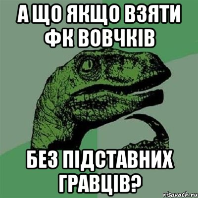 А ЩО ЯКЩО ВЗЯТИ ФК ВОВЧКІВ БЕЗ ПІДСТАВНИХ ГРАВЦІВ?, Мем Филосораптор