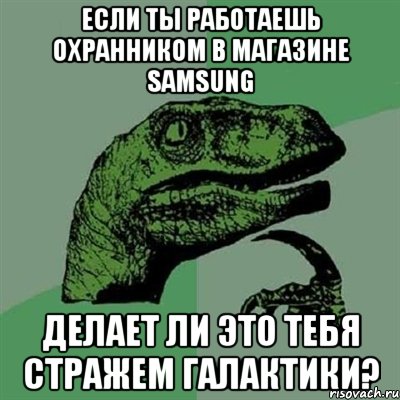 Если ты работаешь охранником в магазине Samsung делает ли это тебя Стражем Галактики?, Мем Филосораптор