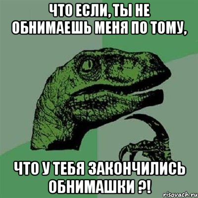 Что если, ты не обнимаешь меня по тому, что у тебя закончились обнимашки ?!, Мем Филосораптор