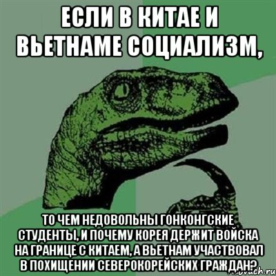 Если в Китае и Вьетнаме социализм, то чем недовольны гонконгские студенты, и почему Корея держит войска на границе с Китаем, а Вьетнам участвовал в похищении северокорейских граждан?, Мем Филосораптор