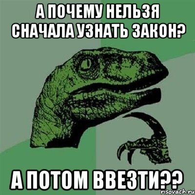 А почему нельзя сначала узнать закон? А потом ввезти??, Мем Филосораптор