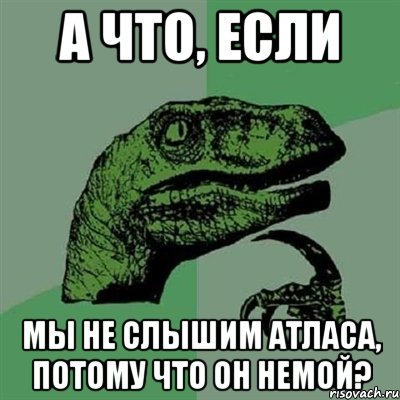 а что, если мы не слышим атласа, потому что он немой?, Мем Филосораптор