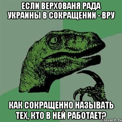 Если Верхованя Рада Украины в сокращении - ВРУ Как сокращенно называть тех, кто в ней работает?, Мем Филосораптор