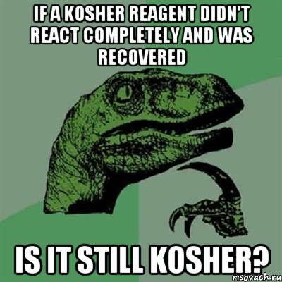 if a kosher reagent didn't react completely and was recovered is it still kosher?, Мем Филосораптор