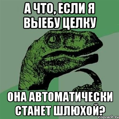 А что, если я выебу целку Она автоматически станет шлюхой?, Мем Филосораптор