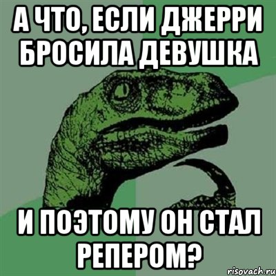 А ЧТО, ЕСЛИ ДЖЕРРИ БРОСИЛА ДЕВУШКА И ПОЭТОМУ ОН СТАЛ РЕПЕРОМ?, Мем Филосораптор