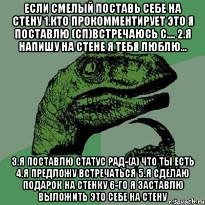 если смелый поставь себе на стену 1.кто прокомментирует это я поставлю (сп)встречаюсь с.... 2.я напишу на стене я тебя люблю... 3.я поставлю статус рад-(а) что ты есть 4.я предложу встречаться 5.я сделаю подарок на стенку 6-го я заставлю выложить это себе на стену, Мем Филосораптор