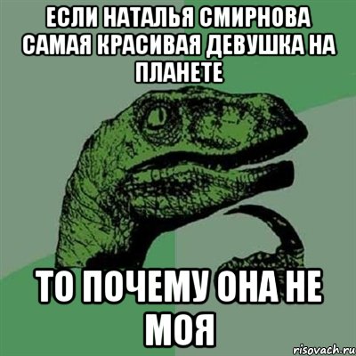 ЕСЛИ НАТАЛЬЯ СМИРНОВА САМАЯ КРАСИВАЯ ДЕВУШКА НА ПЛАНЕТЕ ТО ПОЧЕМУ ОНА НЕ МОЯ, Мем Филосораптор