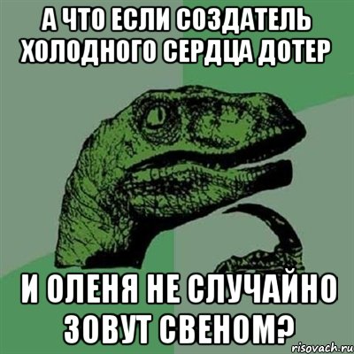 а что если создатель Холодного сердца дотер и Оленя не случайно зовут Свеном?, Мем Филосораптор