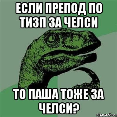 если препод по ТИЗП за Челси то Паша тоже за Челси?, Мем Филосораптор