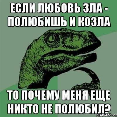 Если Любовь зла - Полюбишь и козла То почему меня еще никто не полюбил?, Мем Филосораптор