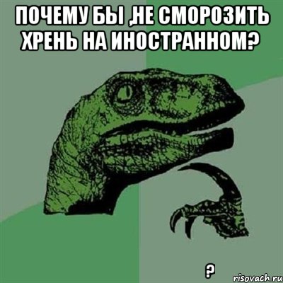 Почему бы ,не сморозить хрень на иностранном? ஏன் இல்லை தனம் வெளிநாட்டு கற்கூட்டுப் புறவுப்பாறை ?, Мем Филосораптор