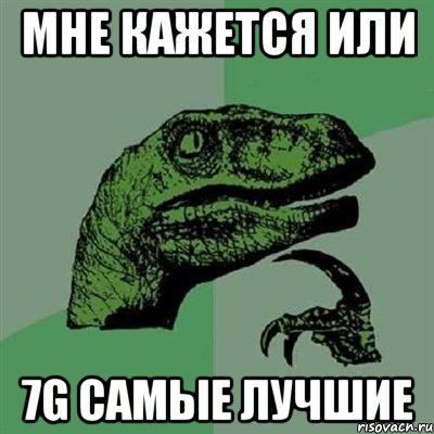 МНЕ КАЖЕТСЯ ИЛИ 7G САМЫЕ ЛУЧШИЕ, Мем Филосораптор