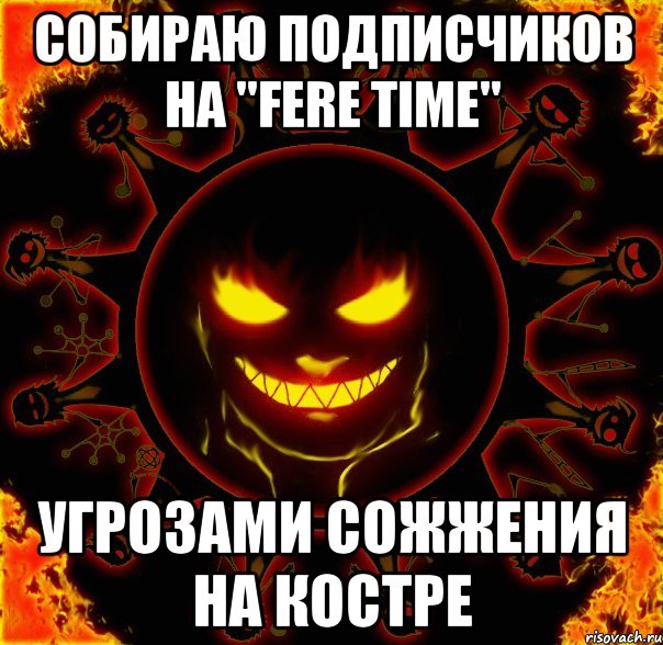 Собираю подписчиков на "FERE TIME" угрозами сожжения на костре