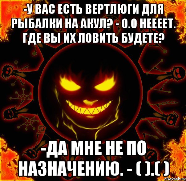 -у вас есть вертлюги для рыбалки на акул? - о.о неееет. где вы их ловить будете? -да мне не по назначению. - ( ).( ), Мем fire time