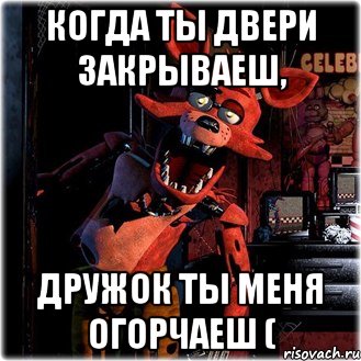 когда ты двери закрываеш, дружок ты меня огорчаеш (