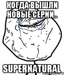 когда вышли новые серии.. supernatural, Мем Forever Alone